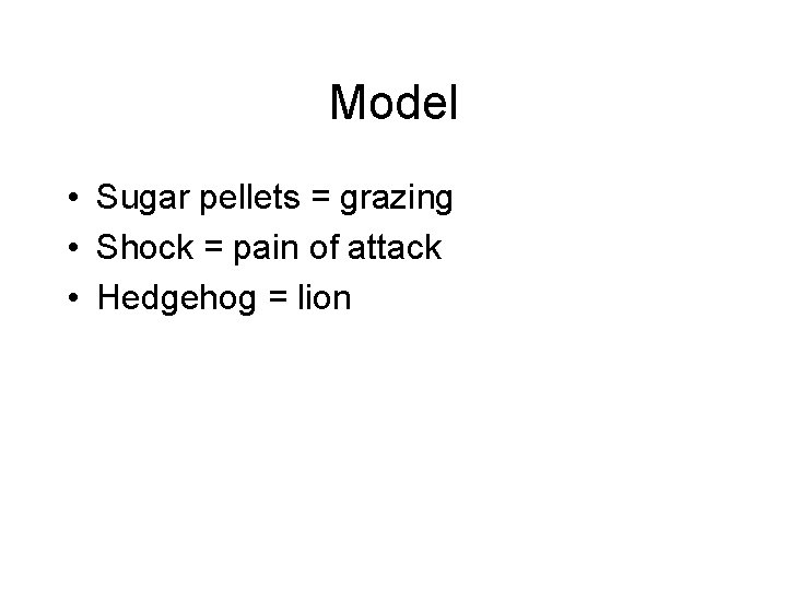 Model • Sugar pellets = grazing • Shock = pain of attack • Hedgehog