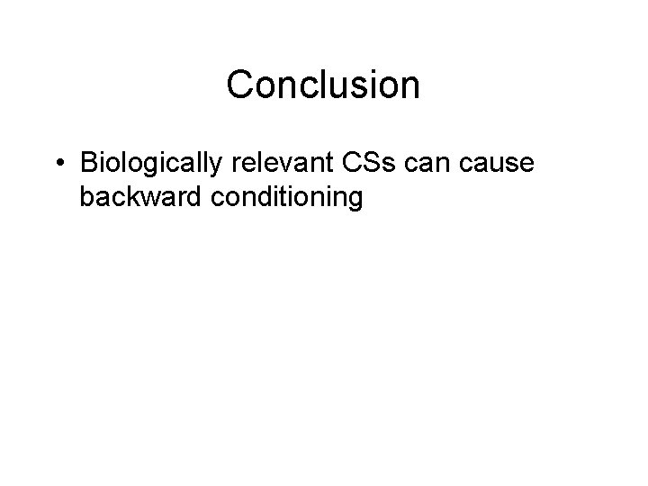 Conclusion • Biologically relevant CSs can cause backward conditioning 