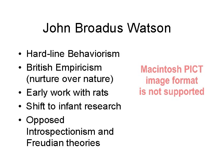 John Broadus Watson • Hard-line Behaviorism • British Empiricism (nurture over nature) • Early