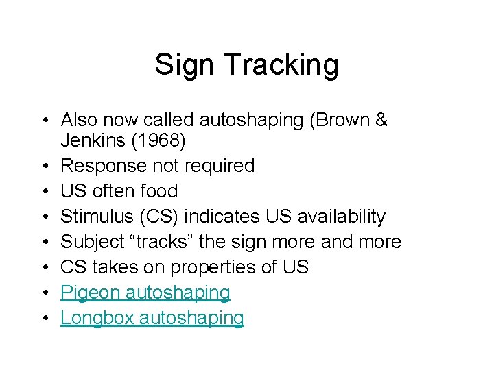 Sign Tracking • Also now called autoshaping (Brown & Jenkins (1968) • Response not