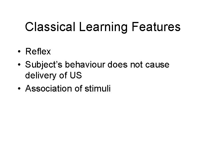 Classical Learning Features • Reflex • Subject’s behaviour does not cause delivery of US