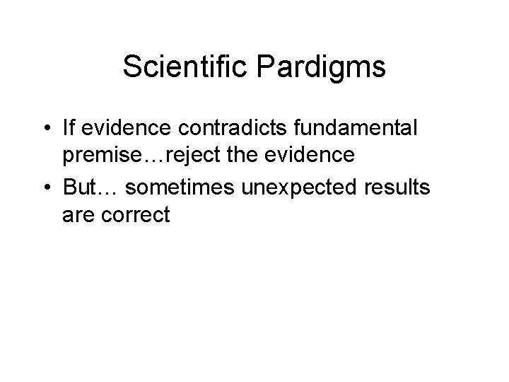 Scientific Pardigms • If evidence contradicts fundamental premise…reject the evidence • But… sometimes unexpected