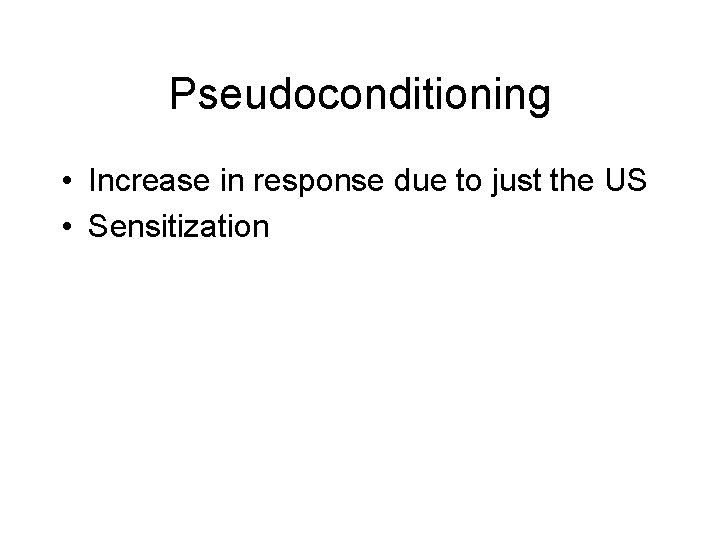 Pseudoconditioning • Increase in response due to just the US • Sensitization 