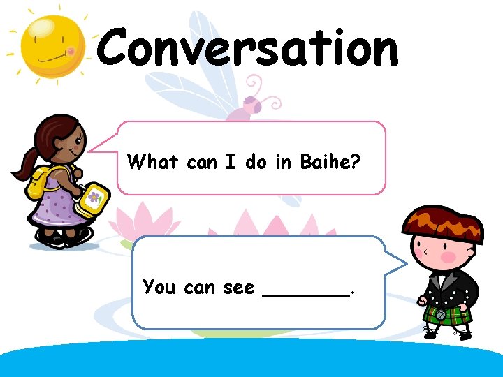 Conversation What can I do in Baihe? You can see _______. 