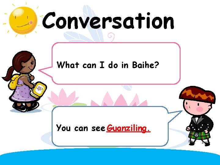 Conversation What can I do in Baihe? You can see Guanziling. 