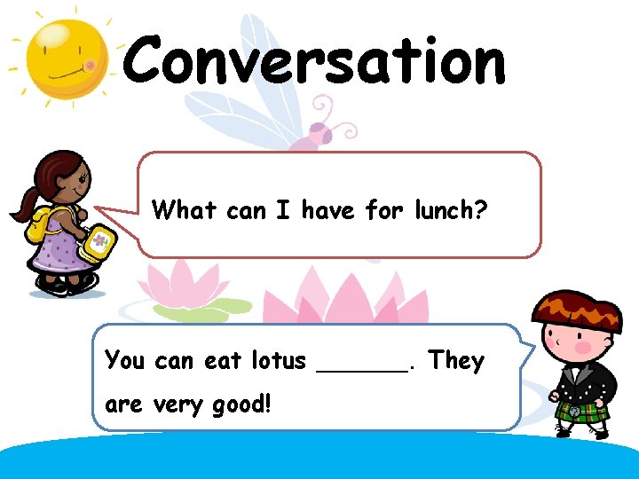 Conversation What can I have for lunch? You can eat lotus ______. They are