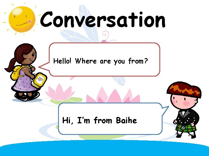 Conversation Hello! Where are you from? Hi, I’m from Baihe. 