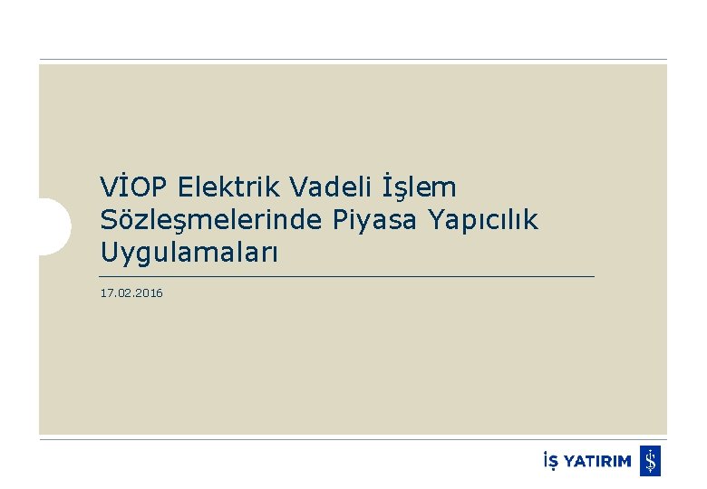 VİOP Elektrik Vadeli İşlem Sözleşmelerinde Piyasa Yapıcılık Uygulamaları 17. 02. 2016 