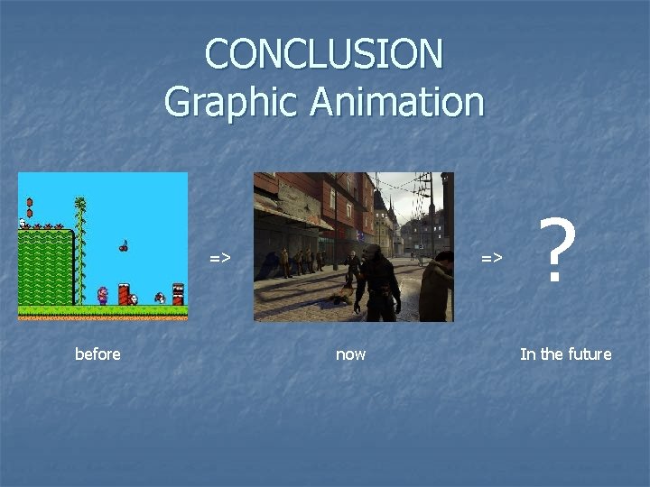 CONCLUSION Graphic Animation => before => now ? In the future 