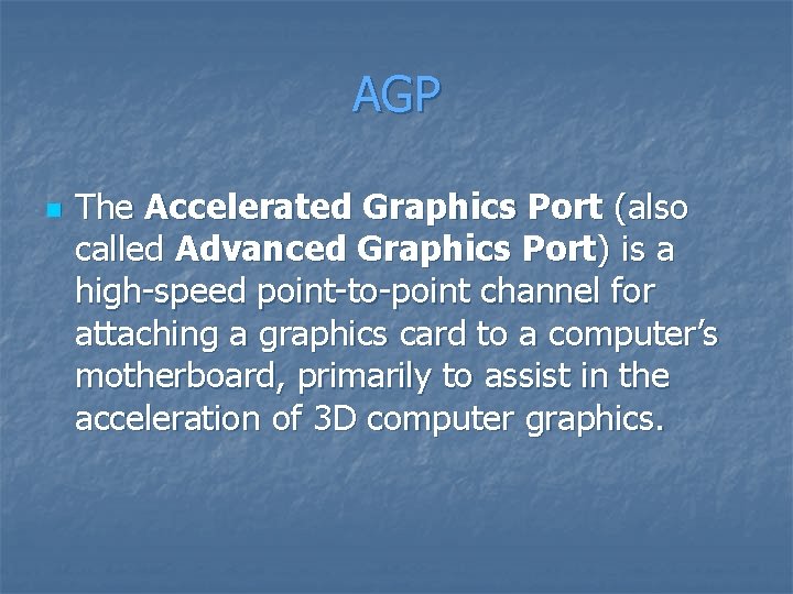 AGP n The Accelerated Graphics Port (also called Advanced Graphics Port) is a high-speed