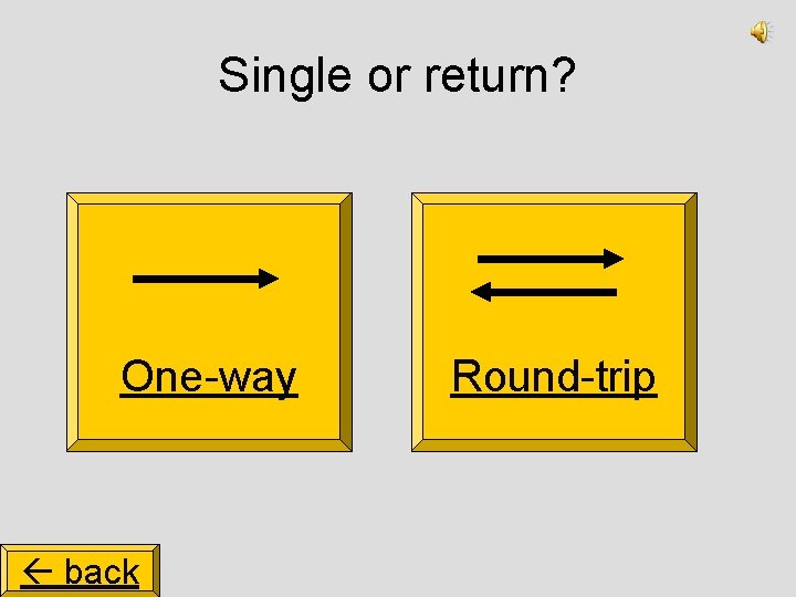 Single or return? One-way back Round-trip 