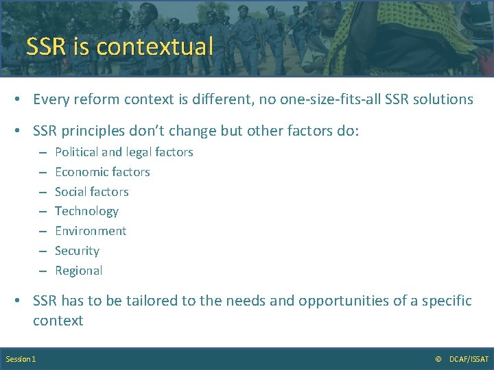 SSR is contextual • Every reform context is different, no one-size-fits-all SSR solutions •