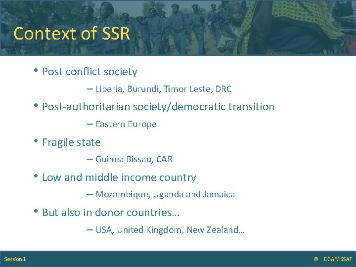 Context of SSR • Post conflict society – Liberia, Burundi, Timor Leste, DRC •