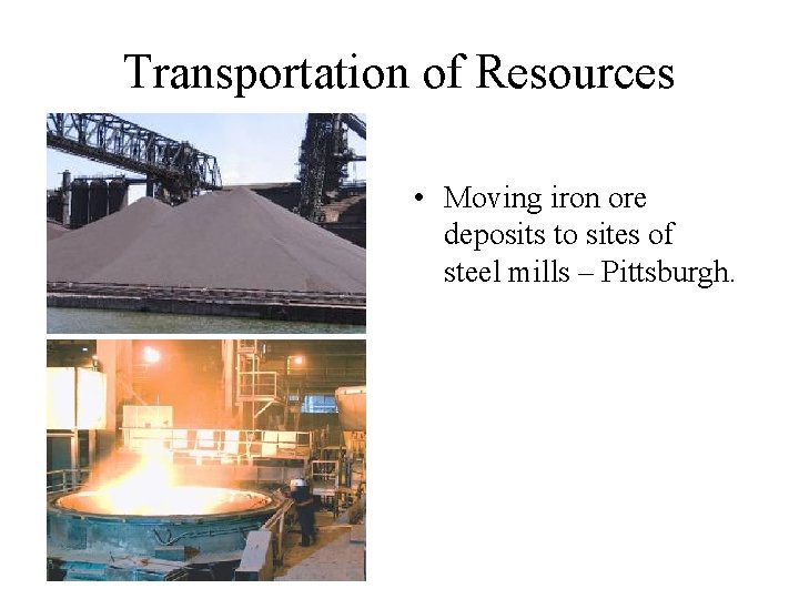 Transportation of Resources • Moving iron ore deposits to sites of steel mills –