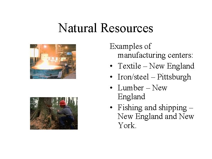 Natural Resources Examples of manufacturing centers: • Textile – New England • Iron/steel –