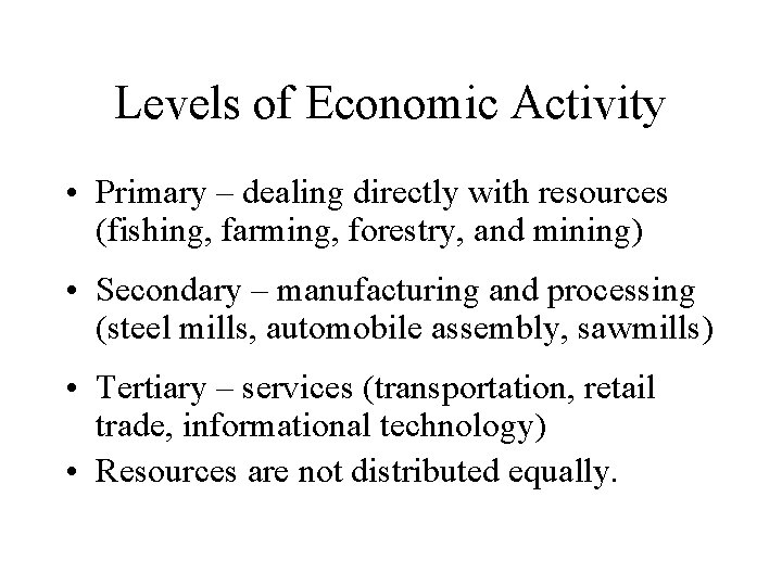 Levels of Economic Activity • Primary – dealing directly with resources (fishing, farming, forestry,