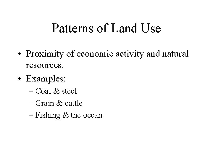 Patterns of Land Use • Proximity of economic activity and natural resources. • Examples: