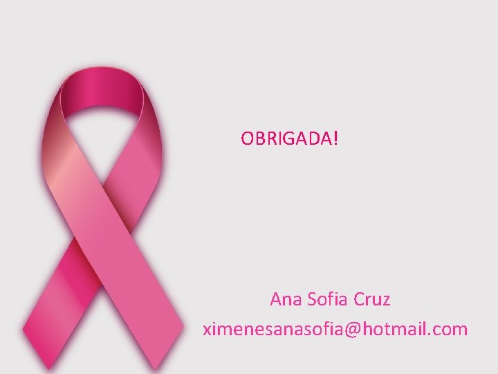 OBRIGADA! Ana Sofia Cruz ximenesanasofia@hotmail. com 