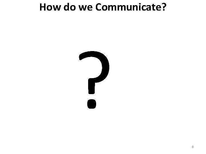 How do we Communicate? ? 8 