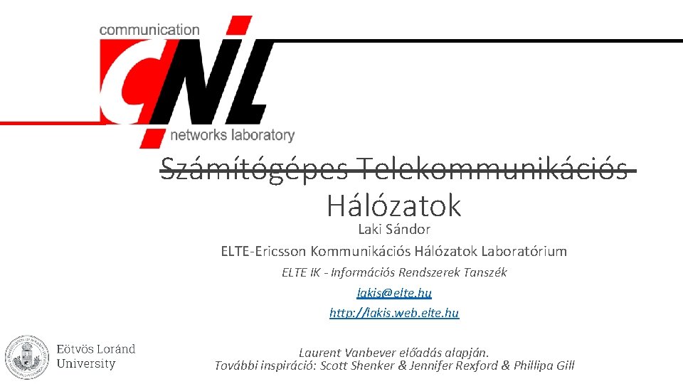 Számítógépes Telekommunikációs Hálózatok Laki Sándor ELTE-Ericsson Kommunikációs Hálózatok Laboratórium ELTE IK - Információs Rendszerek Számítógépes Telekommunikációs Hálózatok Laki Sándor ELTE-Ericsson Kommunikációs Hálózatok Laboratórium ELTE IK - Információs Rendszerek
