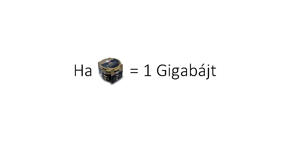 Ha = 1 Gigabájt 