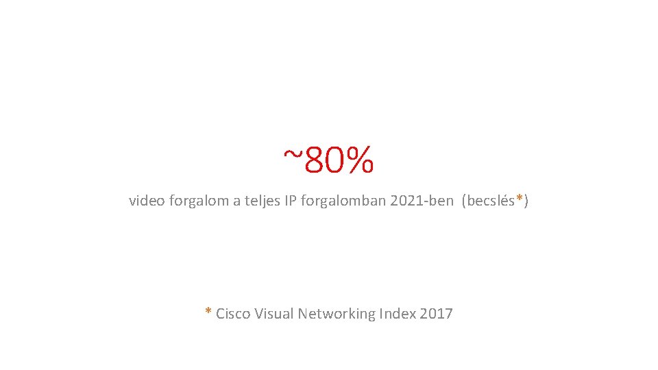 ~80% video forgalom a teljes IP forgalomban 2021 -ben (becslés*) * Cisco Visual Networking