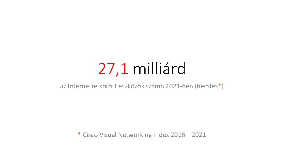 27, 1 milliárd az Internetre kötött eszközök száma 2021 -ben (becslés*) * Cisco Visual