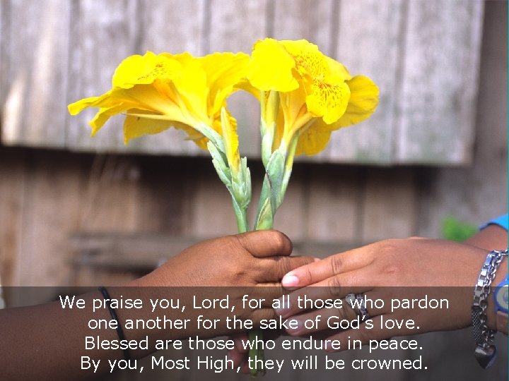 We praise you, Lord, for all those who pardon one another for the sake