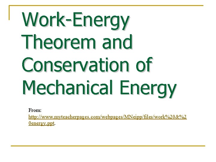 Work-Energy Theorem and Conservation of Mechanical Energy From: http: //www. myteacherpages. com/webpages/MNeipp/files/work%20&%2 0 energy.