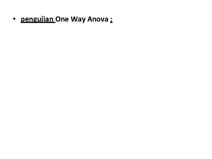  • pengujian One Way Anova : 