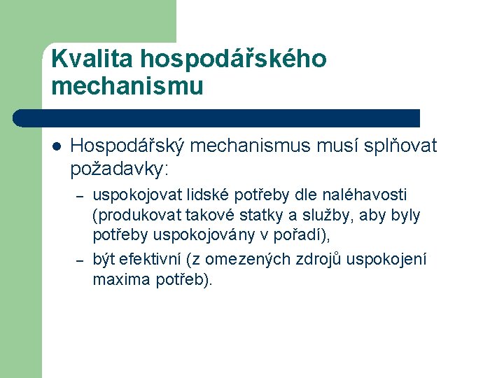 Kvalita hospodářského mechanismu l Hospodářský mechanismus musí splňovat požadavky: – – uspokojovat lidské potřeby