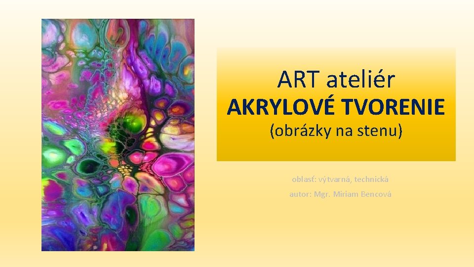 ART ateliér AKRYLOVÉ TVORENIE (obrázky na stenu) oblasť: výtvarná, technická autor: Mgr. Miriam Bencová