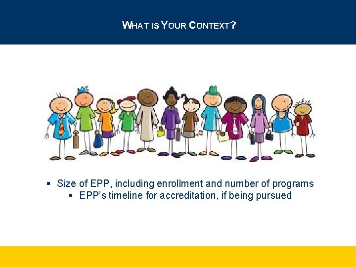 WHAT IS YOUR CONTEXT? § Size of EPP, including enrollment and number of programs