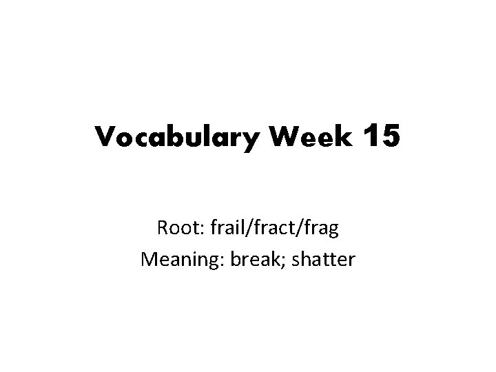 Vocabulary Week 15 Root: frail/fract/frag Meaning: break; shatter 