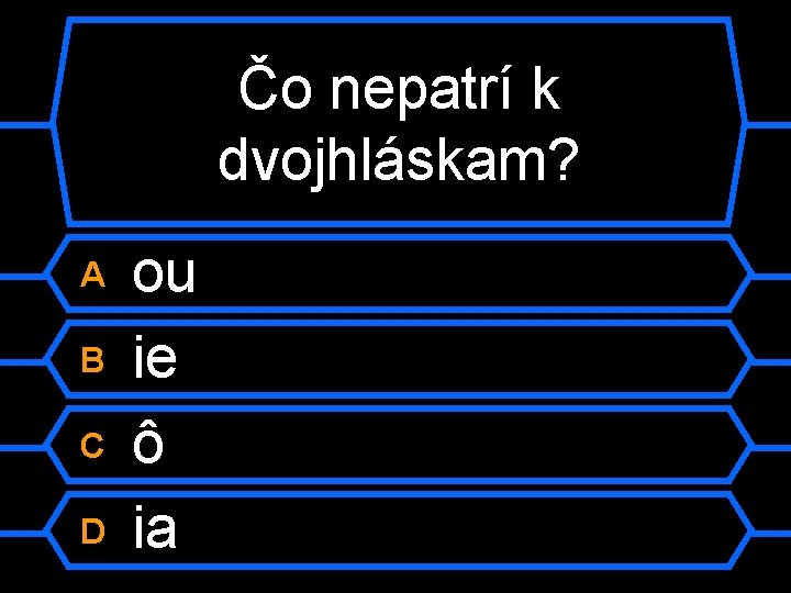 Čo nepatrí k dvojhláskam? A B C D ou ie ô ia 