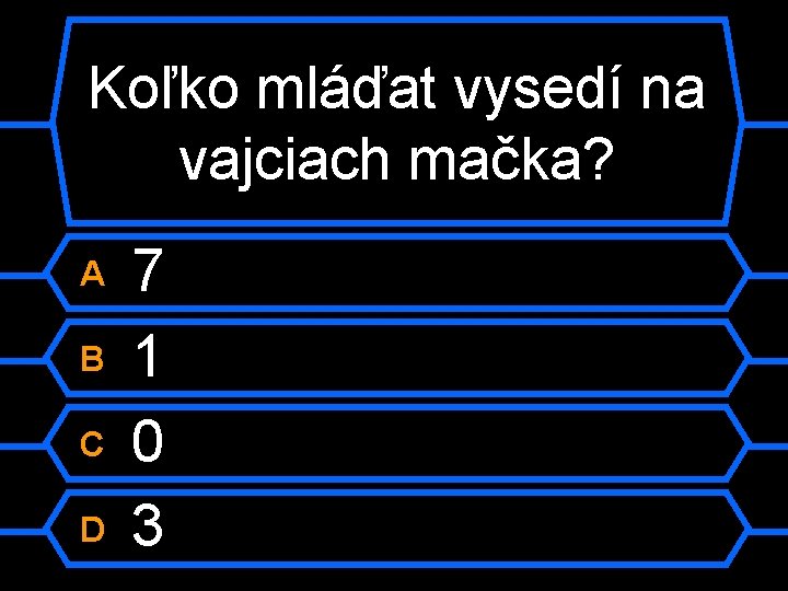 Koľko mláďat vysedí na vajciach mačka? A B C D 7 1 0 3