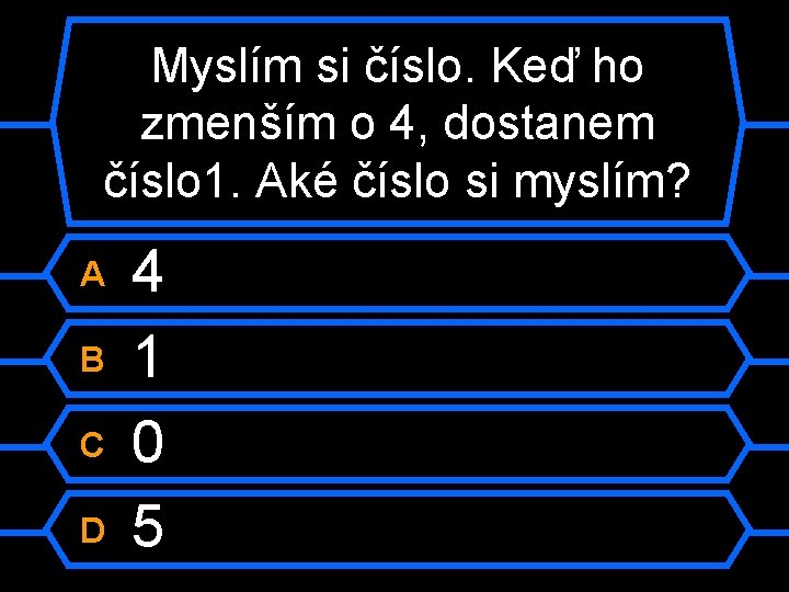 Myslím si číslo. Keď ho zmenším o 4, dostanem číslo 1. Aké číslo si