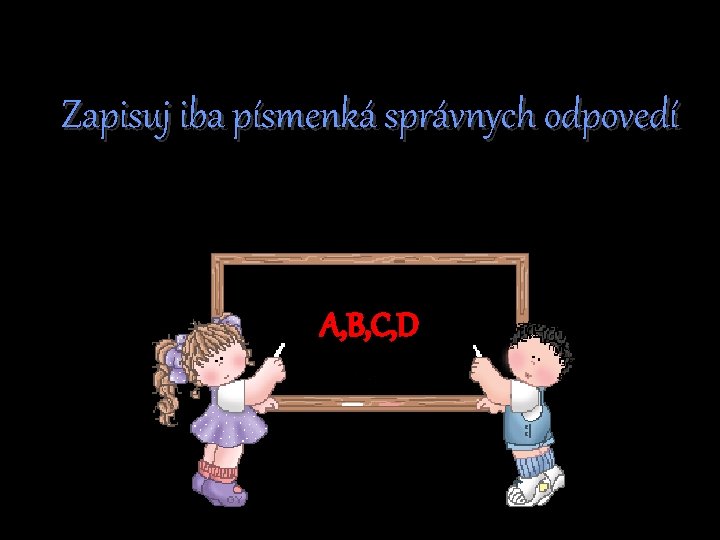 Zapisuj iba písmenká správnych odpovedí A, B, C, D 