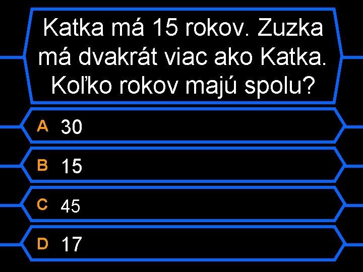 Katka má 15 rokov. Zuzka má dvakrát viac ako Katka. Koľko rokov majú spolu?