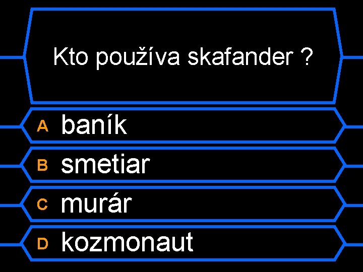 Kto používa skafander ? A B C D baník smetiar murár kozmonaut 