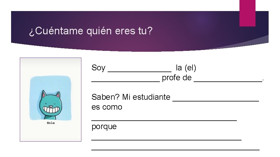 ¿Cuéntame quién eres tu? Soy _______ la (el) ________ profe de ________. Saben? Mi