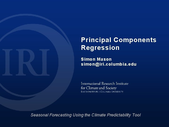 Principal Components Regression Simon Mason simon@iri. columbia. edu Seasonal Forecasting Using the Climate Predictability