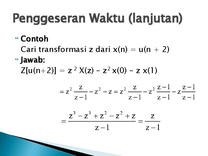 Penggeseran Waktu (lanjutan) Contoh Cari transformasi z dari x(n) = u(n + 2) Jawab: Penggeseran Waktu (lanjutan) Contoh Cari transformasi z dari x(n) = u(n + 2) Jawab: