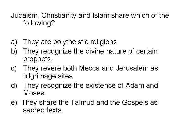 Judaism, Christianity and Islam share which of the following? a) They are polytheistic religions