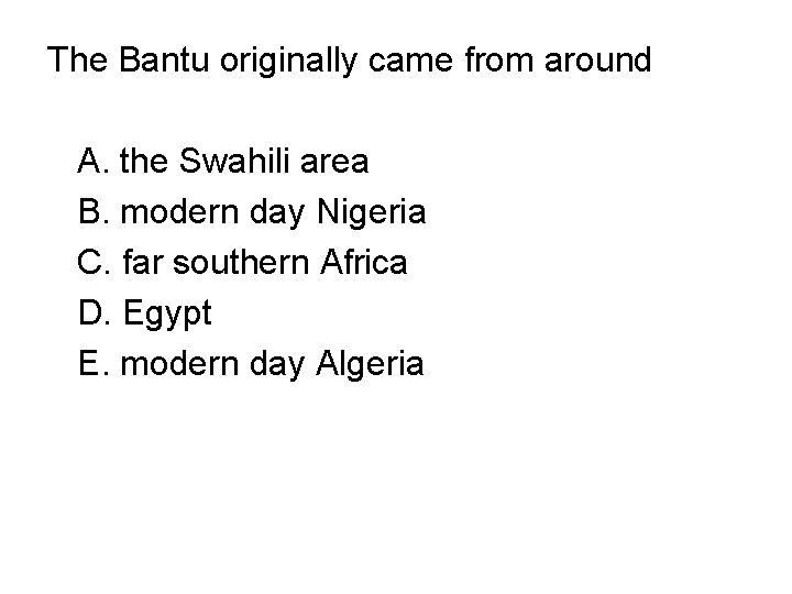 The Bantu originally came from around A. the Swahili area B. modern day Nigeria