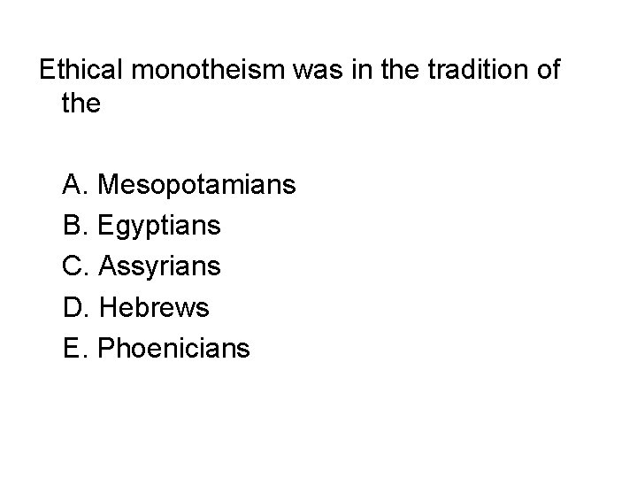 Ethical monotheism was in the tradition of the A. Mesopotamians B. Egyptians C. Assyrians