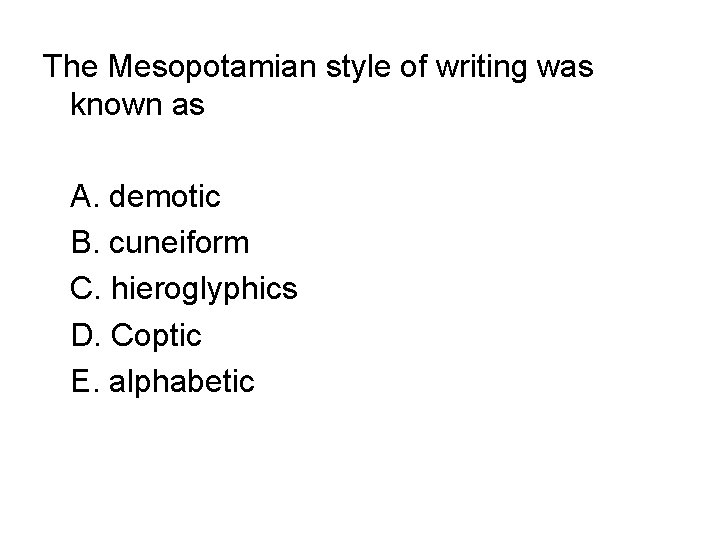 The Mesopotamian style of writing was known as A. demotic B. cuneiform C. hieroglyphics