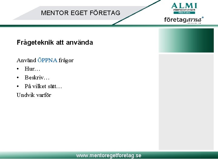 MENTOR EGET FÖRETAG Frågeteknik att använda Använd ÖPPNA frågor • Hur… • Beskriv… •