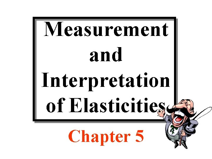 Measurement and Interpretation of Elasticities Chapter 5 Measurement and Interpretation of Elasticities Chapter 5