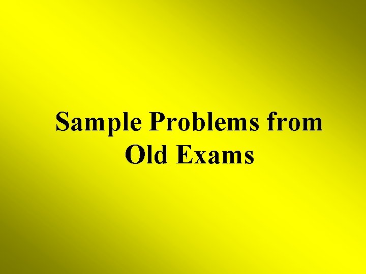 Sample Problems from Old Exams 